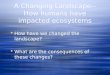 A Changing Landscape--How humans have impacted ecosystems  How have we changed the landscape?  What are the consequences of these changes?  How have