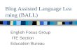 Blog Assisted Language Learning (BALL) English Focus Group ITE Section Education Bureau