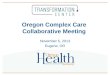 Oregon Complex Care Collaborative Meeting November 5, 2013 Eugene, OR
