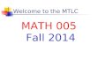 Welcome to the MTLC MATH 005 Fall 2014. Welcome to the MTLC Instructors Section 01: Pat Moore Section 02: Pat Moore Section 03: Pat Moore Email your instructor