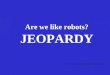 Are we like robots? JEOPARDY Center for Computational Neurobiology, University of Missouri