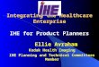 Integrating the Healthcare Enterprise IHE for Product Planners Ellie Avraham Kodak Health Imaging IHE Planning and Technical Committees Member