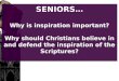SENIORS… Why is inspiration important? Why should Christians believe in and defend the inspiration of the Scriptures?