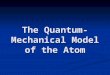 The Quantum- Mechanical Model of the Atom. Behavior on the Atomic Scale In the early 1900s, scientist tried to apply their understanding of physics to