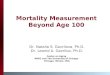 Mortality Measurement Beyond Age 100 Dr. Natalia S. Gavrilova, Ph.D. Dr. Leonid A. Gavrilov, Ph.D. Center on Aging NORC and The University of Chicago Chicago,