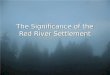 The Significance of the Red River Settlement. Introduction What do you remember about the Rebellions of 1837-1838? What do you remember about the Rebellions