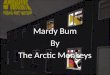 Mardy Bum By The Arctic Monkeys. Lyrics Well now then Mardy Bum I've seen your frown And it's like looking down the barrel of a gun And it goes off And