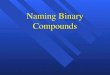 Naming Binary Compounds. CHEMICAL FORMULAS Chemical Formula- represents a compound which includes the symbols and numbers of atoms Chemical Formula- represents