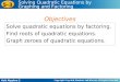 Holt Algebra 2 5-3 Solving Quadratic Equations by Graphing and Factoring Solve quadratic equations by factoring. Find roots of quadratic equations. Graph