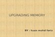 UPGRADING MEMORY BY : tuan mohd fariz.  Choosing and Installing Memory