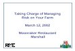 $ Taking Charge of Managing Risk on Your Farm March 12, 2002 Moonraker Restaurant Marshall
