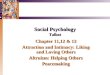 Social Psychology Talbot Chapter 11,12 & 13 Attraction and Intimacy: Liking and Loving Others Altruism: Helping Others Peacemaking