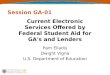 Session GA-01 Current Electronic Services Offered by Federal Student Aid for GA's and Lenders Pam Eliadis Dwight Vigna U.S. Department of Education