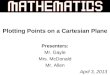 Plotting Points on a Cartesian Plane Presenters: Mr. Gayle Mrs. McDonald Mr. Allen April 3, 2013
