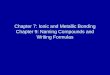 Chapter 7: Ionic and Metallic Bonding Chapter 9: Naming Compounds and Writing Formulas