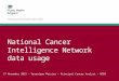 National Cancer Intelligence Network data usage 17 November 2015 – Veronique Poirier – Principal Cancer Analyst – NCIN