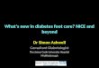 What’s new in diabetes foot care? NICE and beyond Dr Simon Ashwell Consultant Diabetologist The James Cook University Hospital Middlesbrough