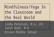 Mindfulness/Yoga In the Classroom and the Real World Linda Peterson, M.A, LPC Sarah Bodi, M.A Hixson Middle School