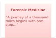 Forensic Medicine “A journey of a thousand miles begins with one step…” Forensic Medicine “A journey of a thousand miles begins with one step…”