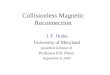 Collisionless Magnetic Reconnection J. F. Drake University of Maryland presented in honor of Professor Eric Priest September 8, 2003