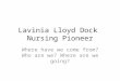 Lavinia Lloyd Dock Nursing Pioneer Where have we come from? Who are we? Where are we going?