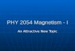 PHY 2054 Magnetism - I An Attractive New Topic This Magnetic Week Today we begin chapter 20 – Magnetism Today we begin chapter 20 – Magnetism There will