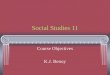 Social Studies 11 Course Objectives K.J. Benoy. Introduction This is an enormous course to fit into 1 semester. Expect to work very fast. Each of the