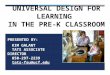 UNIVERSAL DESIGN FOR LEARNING IN THE PRE-K CLASSROOM PRESENTED BY: KIM GALANT TATS ASSOCIATE DIRECTOR 850-297-2239 tats-fsu@ucf.edu