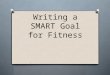 Writing a SMART Goal for Fitness. And… O FITT Principle and the O Overload Principle O Progression Principle