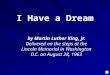 I Have a Dream by Martin Luther King, Jr. Delivered on the steps at the Lincoln Memorial in Washington D.C. on August 28, 1963