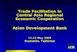 1 Trade Facilitation In Central Asia Regional Economic Cooperation Asian Development Bank 11-13 May 2009 Dushanbe, Tajikistan