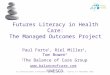 Futures Literacy in Health Care: The Managed Outcomes Project Paul Forte 1, Riel Miller 2, Tom Bowen 1 1 The Balance of Care Group 