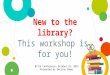 New to the library? This workshop is for you! BCTLA Conference- October 23, 2015 Presented by Emiline Downs