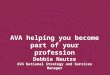 AVA helping you become part of your profession Debbie Neutze AVA National Strategy and Services Manager