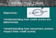 FIXING Your Credit Objectives: Understanding how credit scores are determined. Understanding how consumers actions impact their credit scores