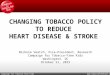 Campaign for Tobacco-Free Kids  CHANGING TOBACCO POLICY TO REDUCE HEART DISEASE & STROKE Nichole Veatch, Vice-President, Research