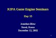 1 KIPA Game Engine Seminars Jonathan Blow Seoul, Korea December 12, 2002 Day 15