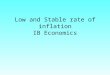 Low and Stable rate of inflation IB Economics. Inflation  Inflation is what?  A persistent rise in average prices in the economy (learn this!!)  How