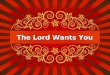 The Lord Wants You. God is Sovereign God is not sustained by men, Acts 17:25God is not sustained by men, Acts 17:25 God wants men and women of faith:God