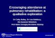 Encouraging attendance at pulmonary rehabilitation: a qualitative exploration Dr Cathy Bulley, Dr Lisa Salisbury, Ms Suzanne Whiteford, Prof Marie Donaghy,Ms