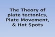 The Theory of plate tectonics, Plate Movement, & Hot Spots