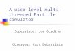 A user level multi-threaded Particle simulator Supervisor: Joe Cordina Observer: Kurt Debattista