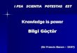 I PSA SCIENTIA POTESTAS EST Knowledge is power Bilgi Güçtür (Sir Francis Bacon – 1597)