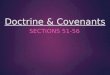 Doctrine & Covenants SECTIONS 51-56. Doctrine & Covenants 51-56 Law of Consecration : 1. Celestial Law 2. Provides economic prosperity among all men!