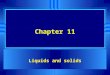 Chapter 11 Liquids and solids u Almost all substances that are liquids are molecular, (held together by the covalent bonds within the molecule) u The