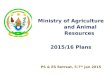 Ministry of Agriculture and Animal Resources 2015/16 Plans PS & ES Retreat, 5-7 th Jan 2015