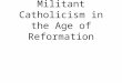 Militant Catholicism in the Age of Reformation. Catholic Church Today What! Seriously?
