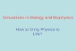 Simulations in Biology and Biophysics How to bring Physics to Life?