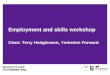 Employment and skills workshop Chair: Terry Hodgkinson, Yorkshire Forward