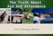 The Truth About Aid And Attendance The Truth About Aid And Attendance Your Company Name